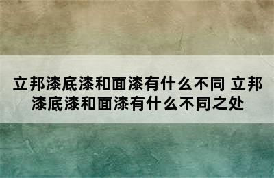 立邦漆底漆和面漆有什么不同 立邦漆底漆和面漆有什么不同之处